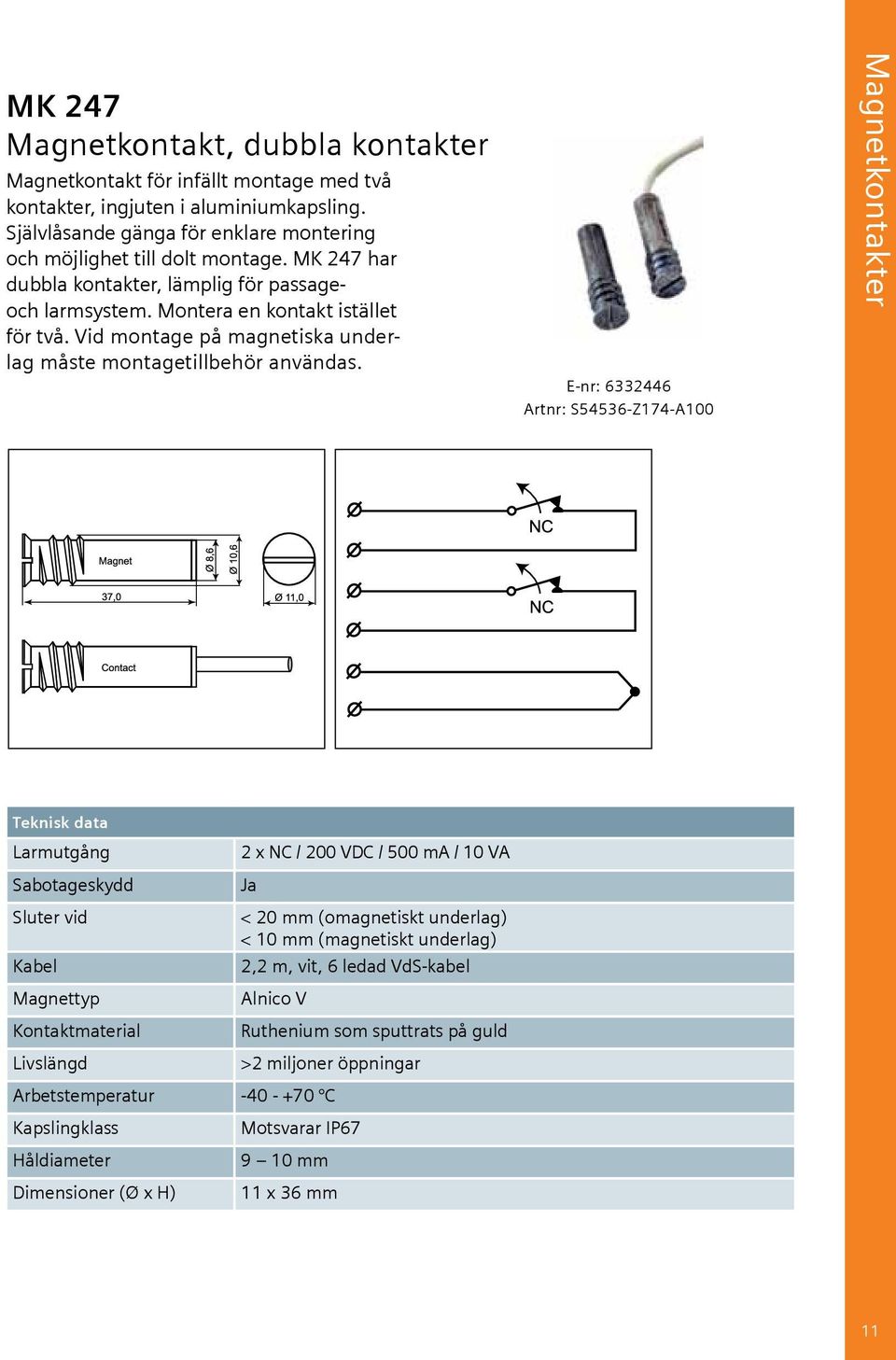 E-nr: 6332446 Artnr: S54536-Z174-A100 Magnetkontakter Teknisk data Larmutgång Sabotageskydd Sluter vid Kabel Magnettyp Kontaktmaterial Livslängd 2 x NC / 200 VDC / 500 ma / 10 VA Ja < 20 mm