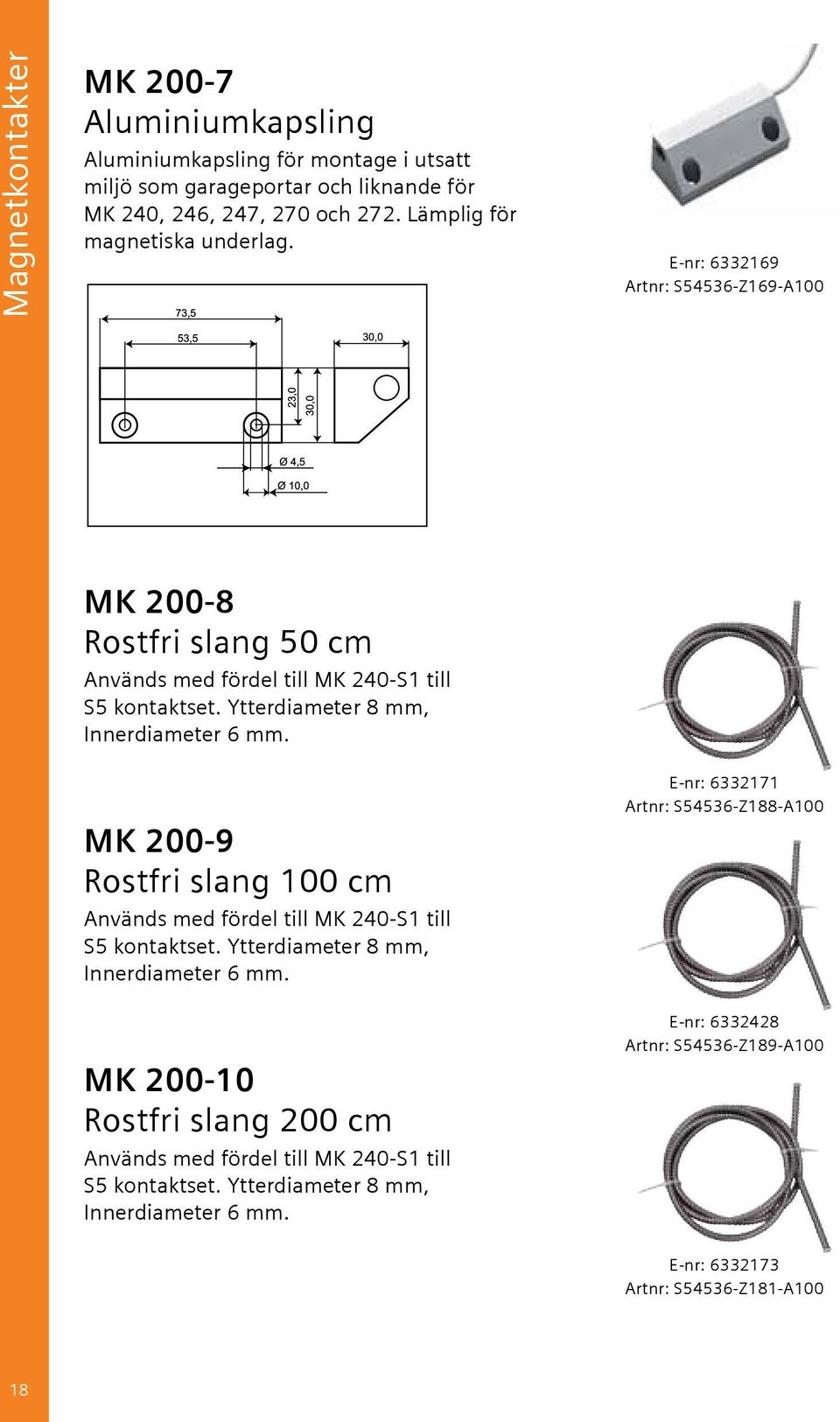 Ytterdiameter 8 mm, Innerdiameter 6 mm. MK 200-9 Rostfri slang 100 cm Används med fördel till MK 240-S1 till S5 kontaktset. Ytterdiameter 8 mm, Innerdiameter 6 mm.