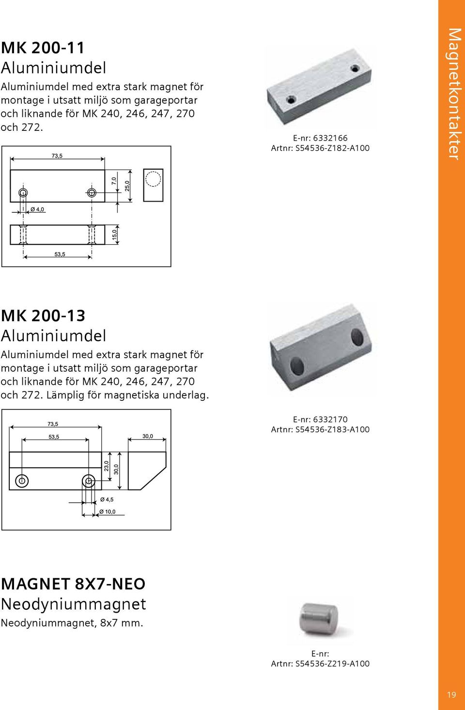 E-nr: 6332166 Artnr: S54536-Z182-A100 Magnetkontakter MK 200-13 Aluminiumdel Aluminiumdel med extra stark magnet för montage i