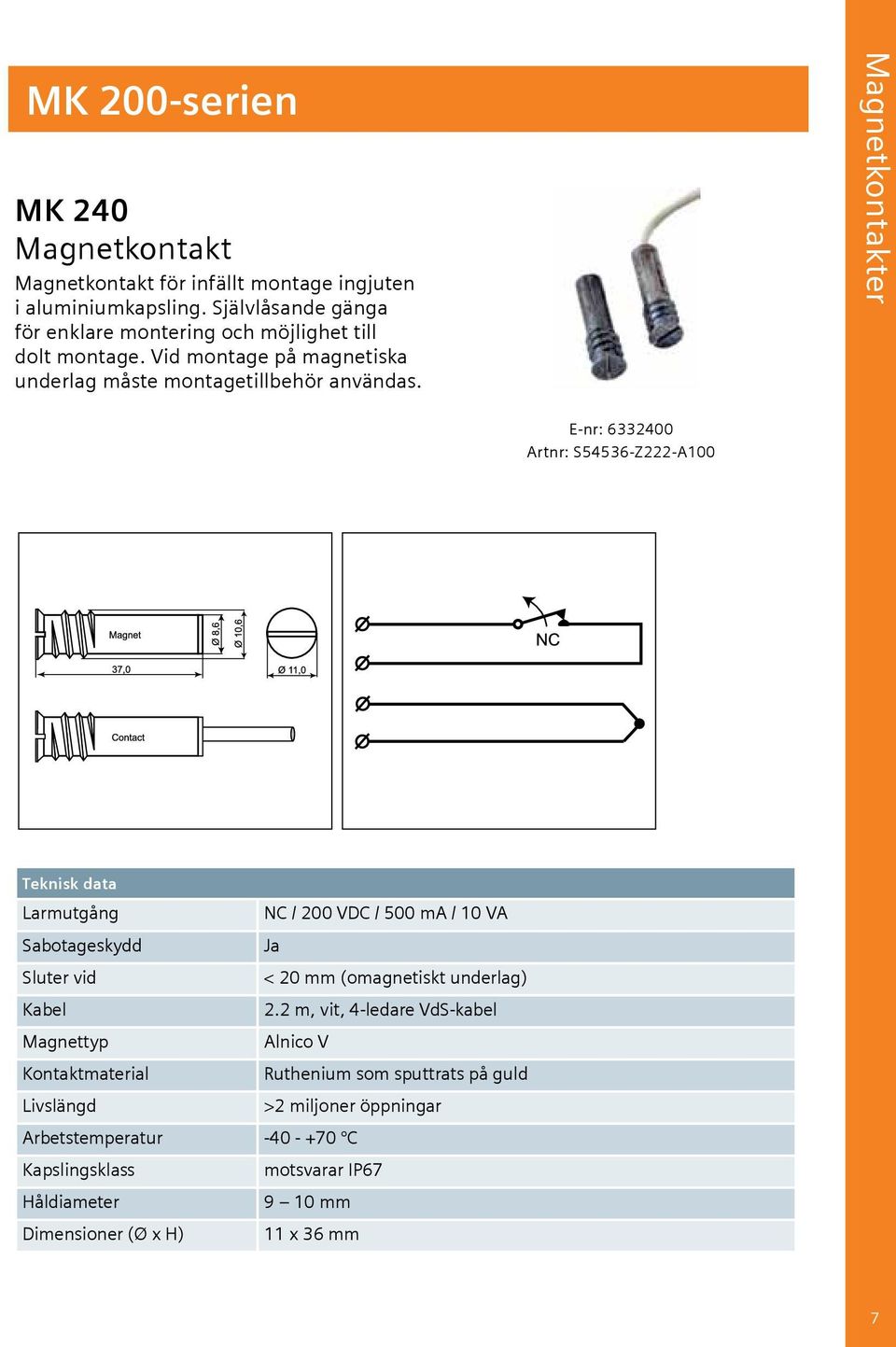 Magnetkontakter E-nr: 6332400 Artnr: S54536-Z222-A100 Teknisk data Larmutgång NC / 200 VDC / 500 ma / 10 VA Sabotageskydd Ja Sluter vid < 20 mm (omagnetiskt