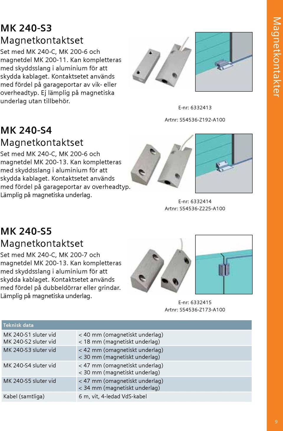 E-nr: 6332413 Magnetkontakter MK 240-S4 Magnetkontaktset Set med MK 240-C, MK 200-6 och magnetdel MK 200-13. Kan kompletteras med skyddsslang i aluminium för att skydda kablaget.