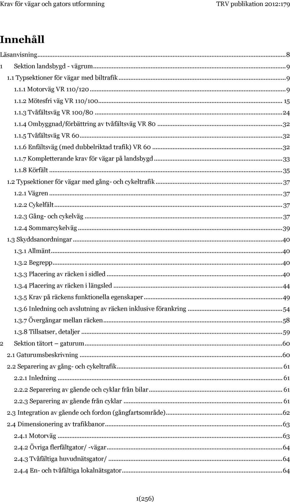 .. 33 1.1.8 Körfält... 35 1.2 Typsektioner för vägar med gång- och cykeltrafik... 37 1.2.1 Vägren... 37 1.2.2 Cykelfält... 37 1.2.3 Gång- och cykelväg... 37 1.2.4 Sommarcykelväg... 39 1.