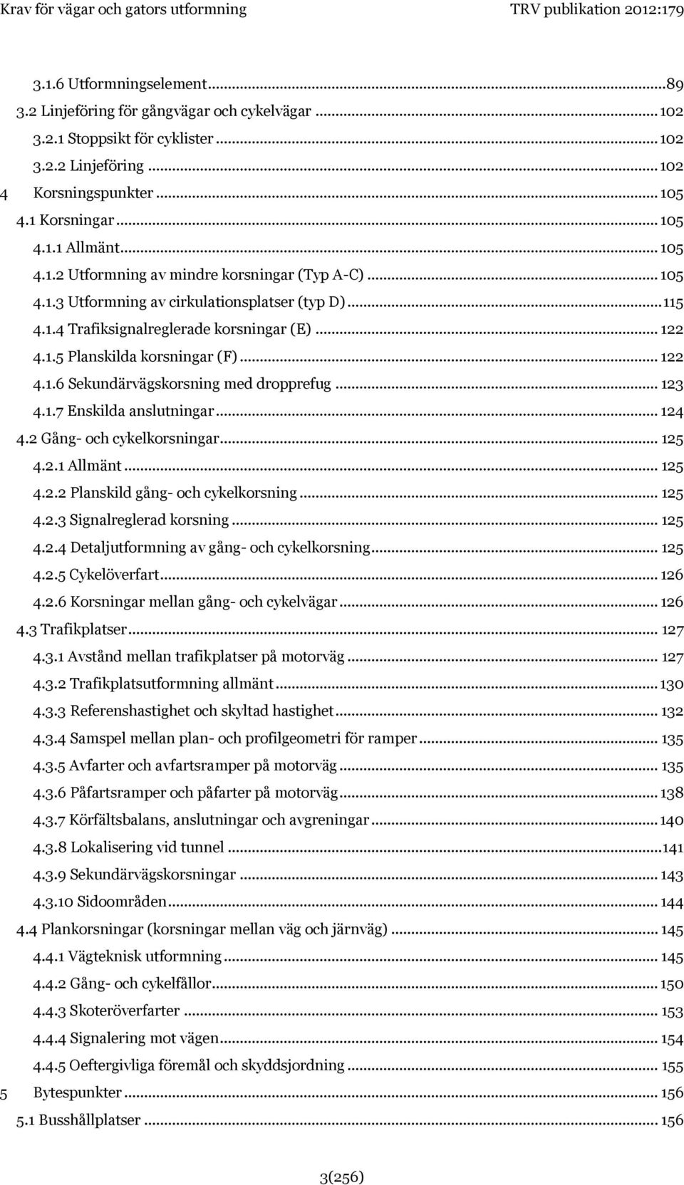 .. 122 4.1.6 Sekundärvägskorsning med dropprefug... 123 4.1.7 Enskilda anslutningar... 124 4.2 Gång- och cykelkorsningar... 125 4.2.1 Allmänt... 125 4.2.2 Planskild gång- och cykelkorsning... 125 4.2.3 Signalreglerad korsning.