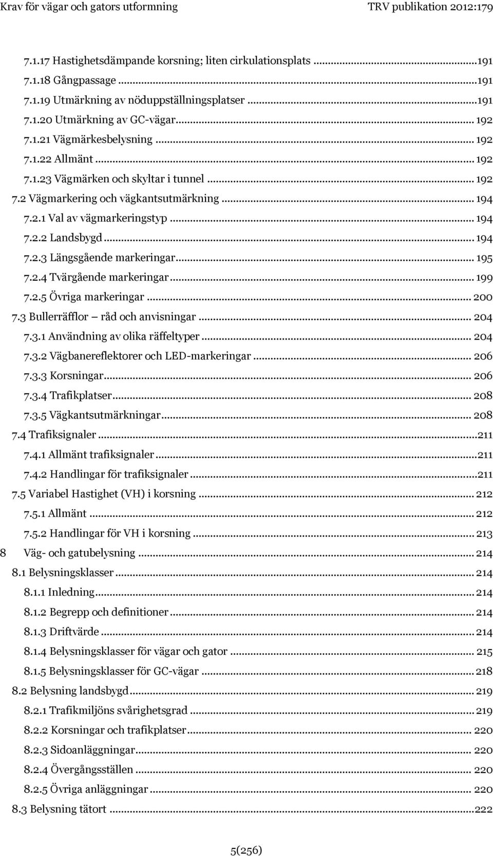 .. 195 7.2.4 Tvärgående markeringar... 199 7.2.5 Övriga markeringar... 200 7.3 Bullerräfflor råd och anvisningar... 204 7.3.1 Användning av olika räffeltyper... 204 7.3.2 Vägbanereflektorer och LED-markeringar.