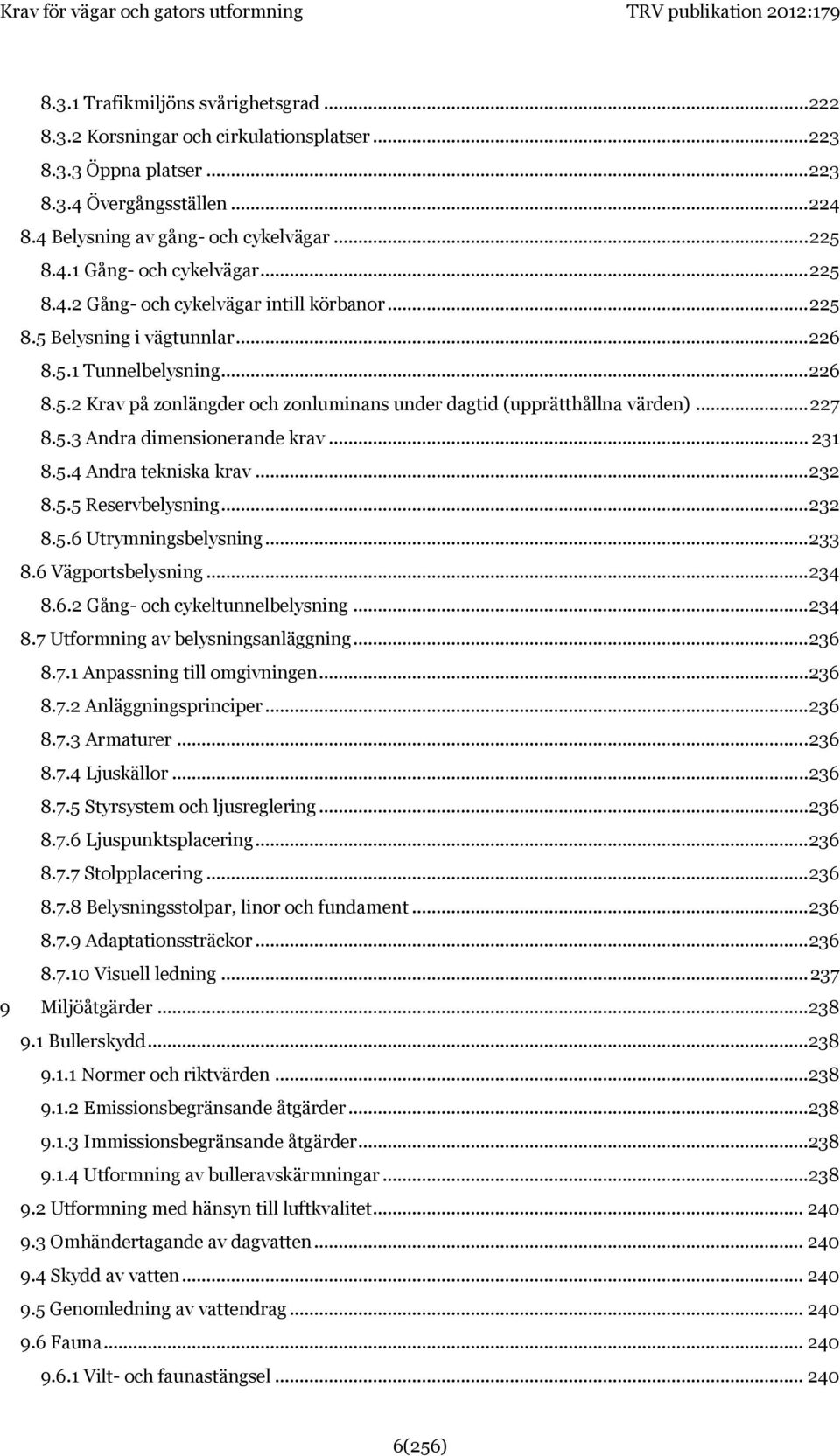 .. 227 8.5.3 Andra dimensionerande krav... 231 8.5.4 Andra tekniska krav... 232 8.5.5 Reservbelysning... 232 8.5.6 Utrymningsbelysning... 233 8.6 Vägportsbelysning... 234 8.6.2 Gång- och cykeltunnelbelysning.