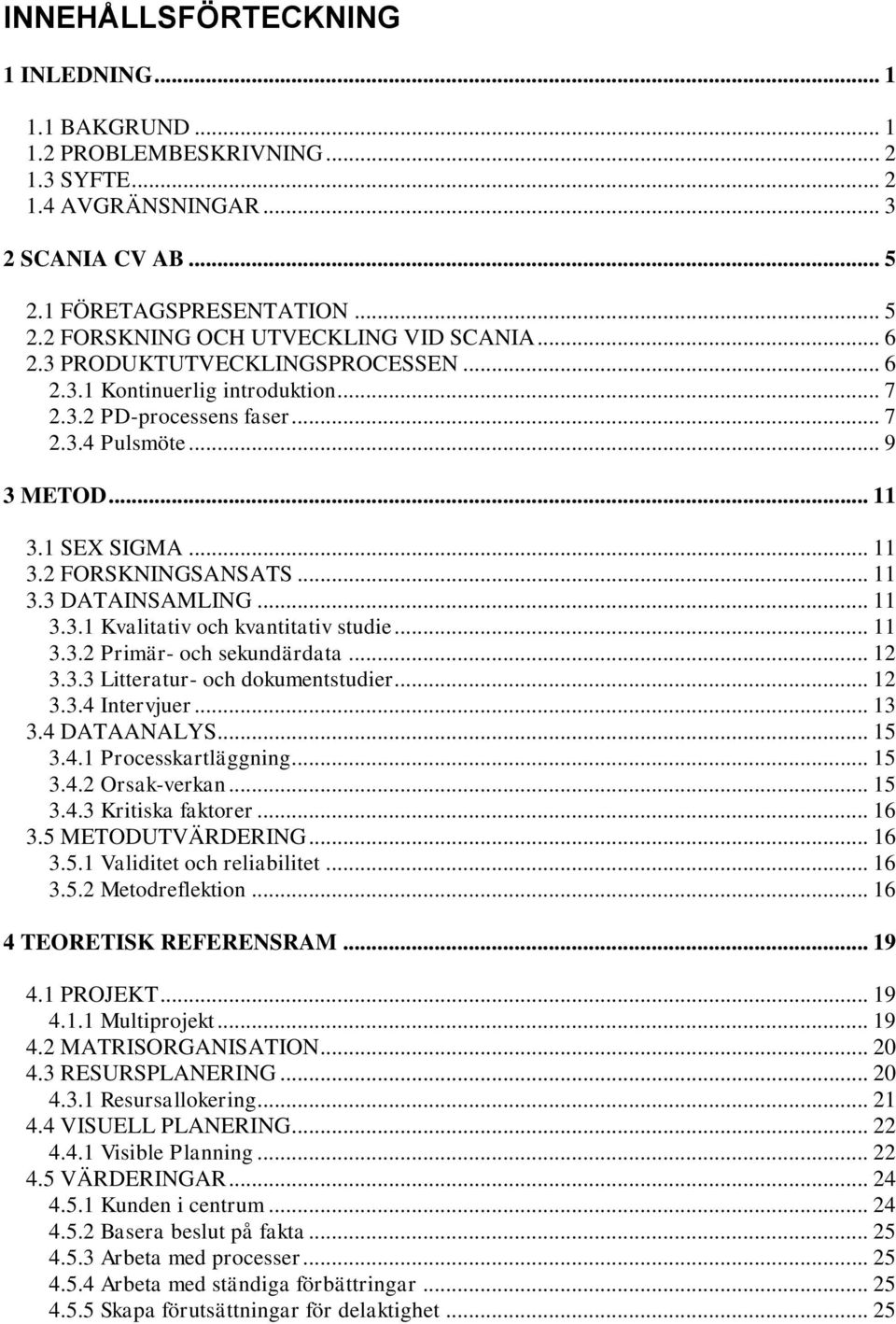 .. 11 3.3.1 Kvalitativ och kvantitativ studie... 11 3.3.2 Primär- och sekundärdata... 12 3.3.3 Litteratur- och dokumentstudier... 12 3.3.4 Intervjuer... 13 3.4 DATAANALYS... 15 3.4.1 Processkartläggning.