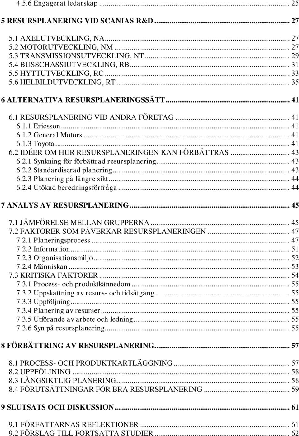 .. 41 6.2 IDÉER OM HUR RESURSPLANERINGEN KAN FÖRBÄTTRAS... 43 6.2.1 Synkning för förbättrad resursplanering... 43 6.2.2 Standardiserad planering... 43 6.2.3 Planering på längre sikt... 44 6.2.4 Utökad beredningsförfråga.