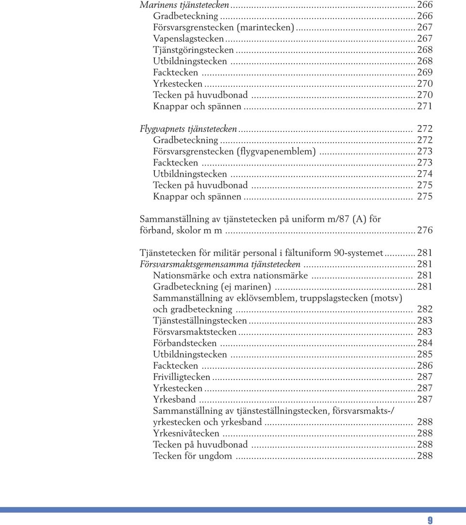 .. 274 Tecken på huvudbonad... 275 Knappar och spännen... 275 Sammanställning av tjänstetecken på uniform m/87 (A) för förband, skolor m m.