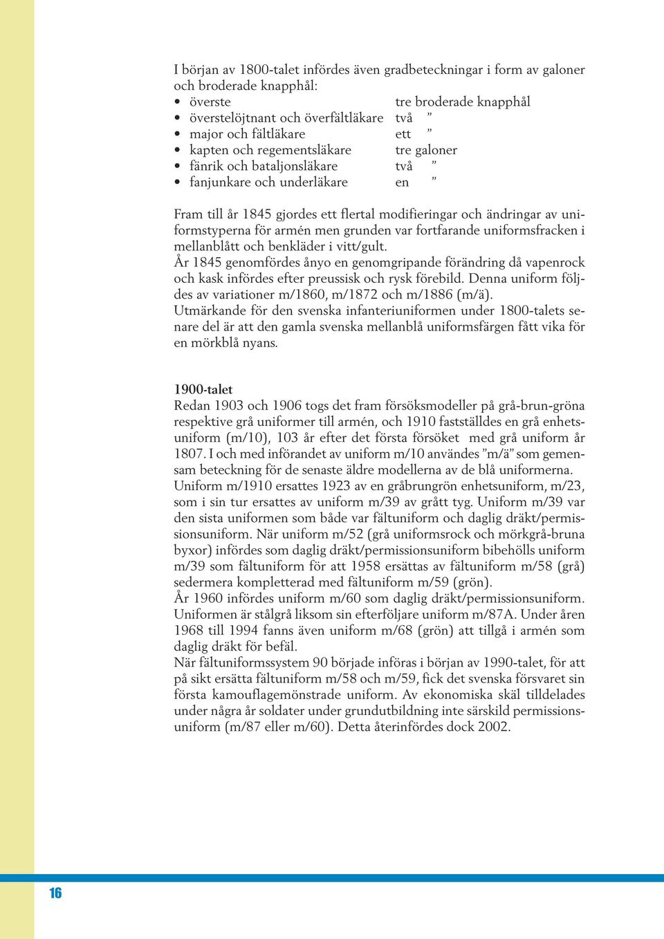 var fortfarande uniformsfracken i mellanblått och benkläder i vitt/gult. År 1845 genomfördes ånyo en genomgripande förändring då vapenrock och kask infördes efter preussisk och rysk förebild.