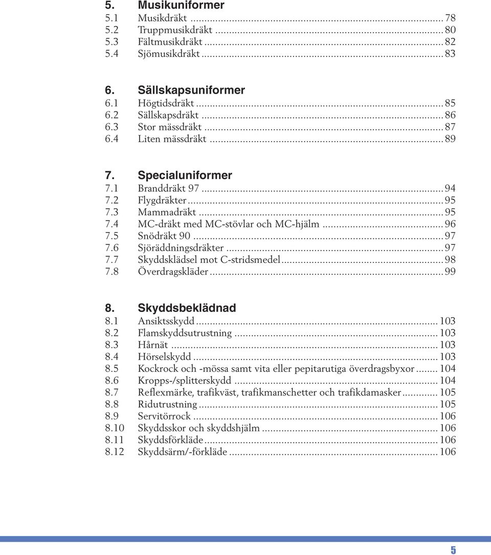 .. 97 7.6 Sjöräddningsdräkter... 97 7.7 Skyddsklädsel mot C-stridsmedel... 98 7.8 Överdragskläder... 99 8. Skyddsbeklädnad 8.1 Ansiktsskydd... 103 8.2 Flamskyddsutrustning... 103 8.3 Hårnät... 103 8.4 Hörselskydd.