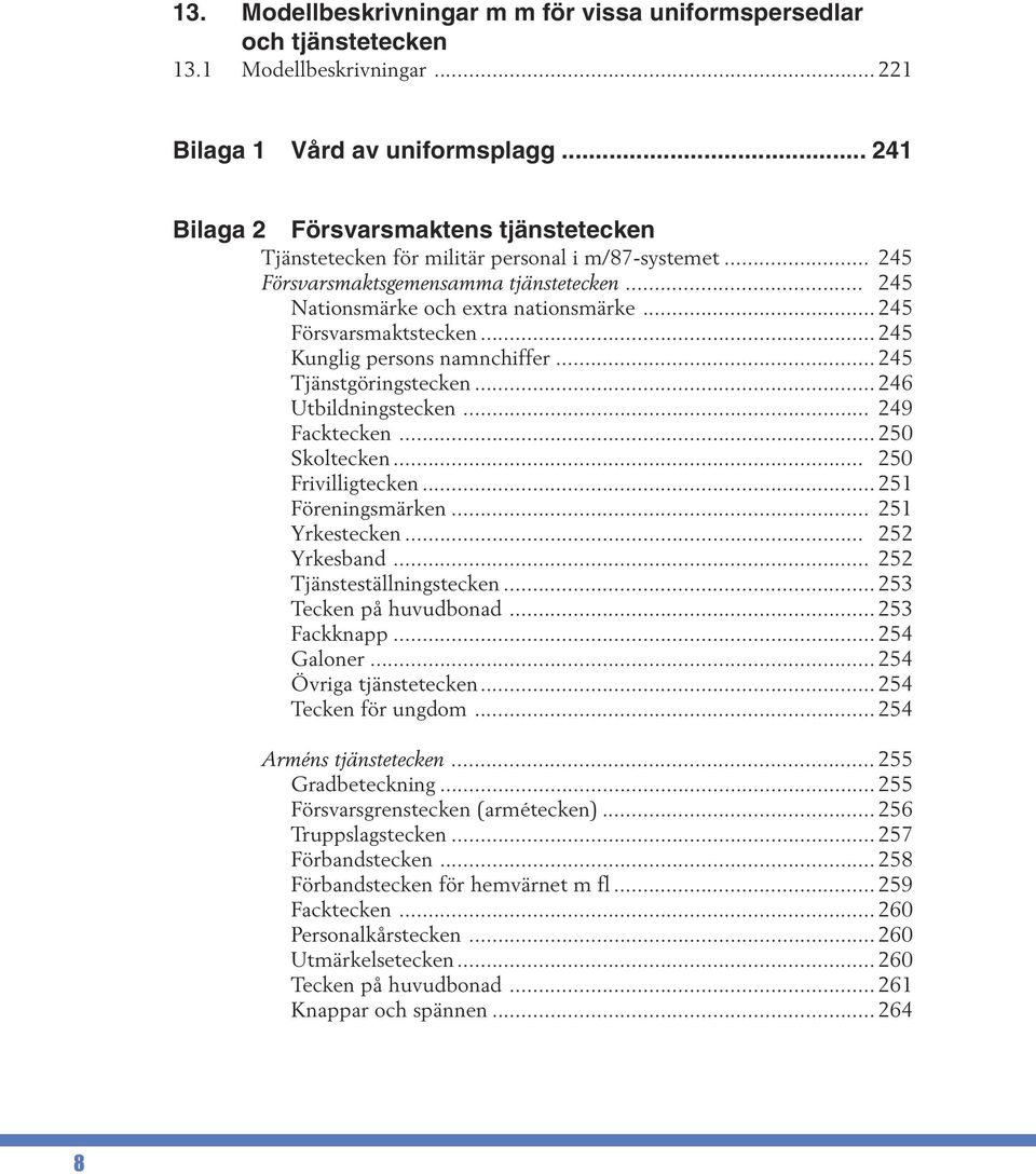 .. 245 Försvarsmaktstecken... 245 Kunglig persons namnchiffer... 245 Tjänstgöringstecken... 246 Utbildningstecken... 249 Facktecken... 250 Skoltecken... 250 Frivilligtecken... 251 Föreningsmärken.