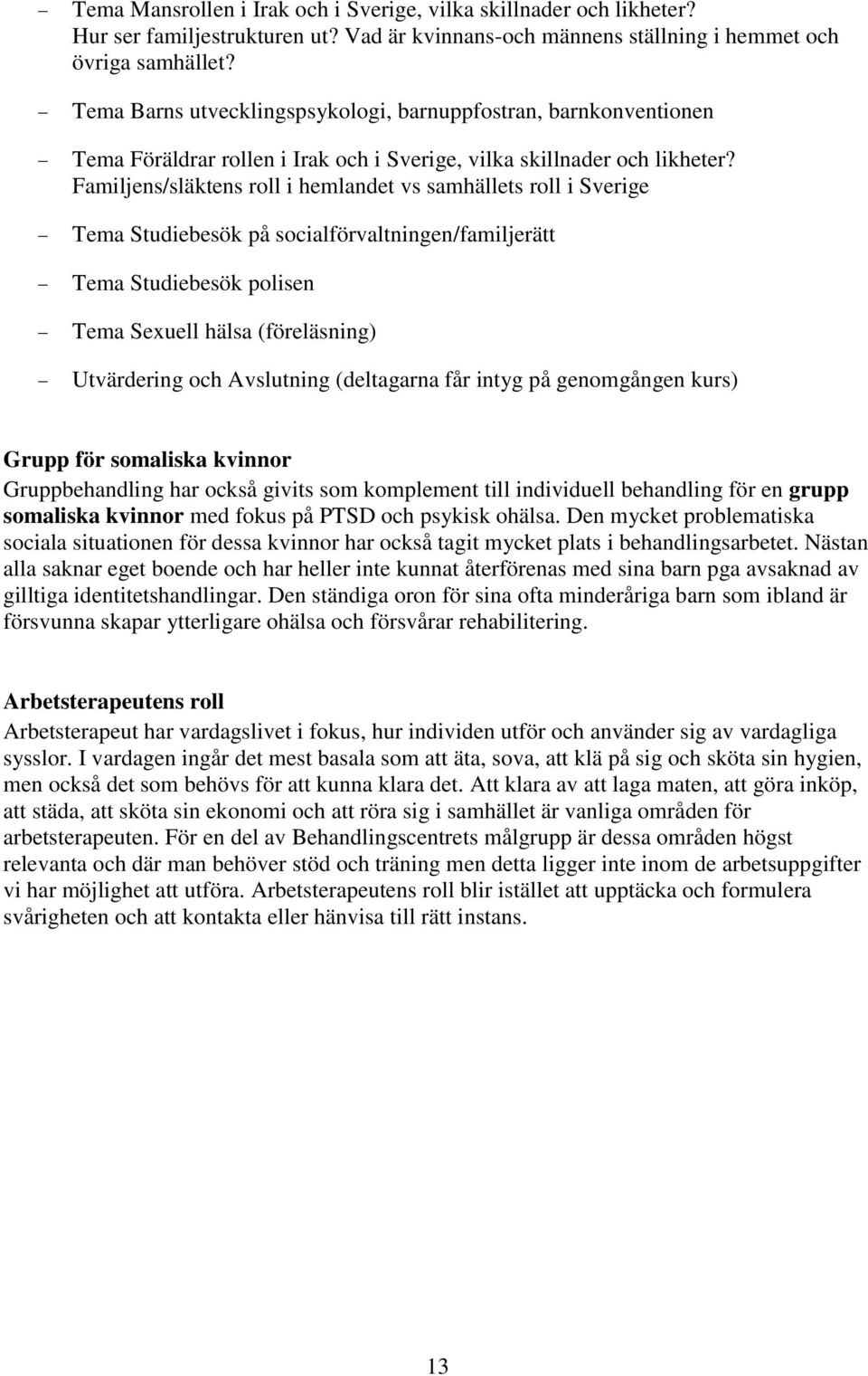 Familjens/släktens roll i hemlandet vs samhällets roll i Sverige Tema Studiebesök på socialförvaltningen/familjerätt Tema Studiebesök polisen Tema Sexuell hälsa (föreläsning) Utvärdering och