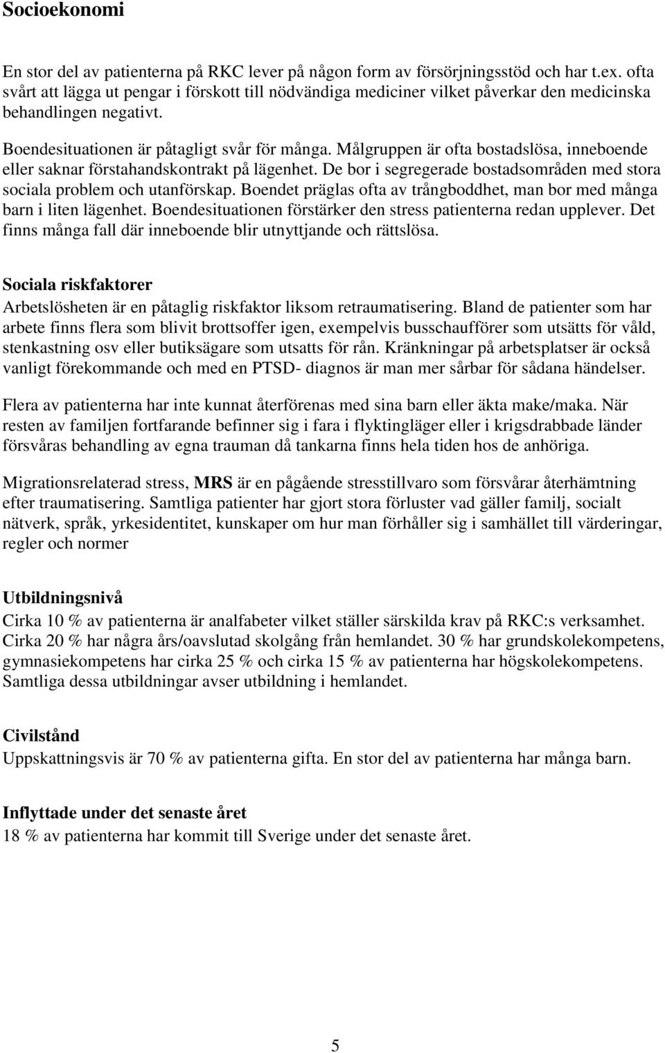 Målgruppen är ofta bostadslösa, inneboende eller saknar förstahandskontrakt på lägenhet. De bor i segregerade bostadsområden med stora sociala problem och utanförskap.