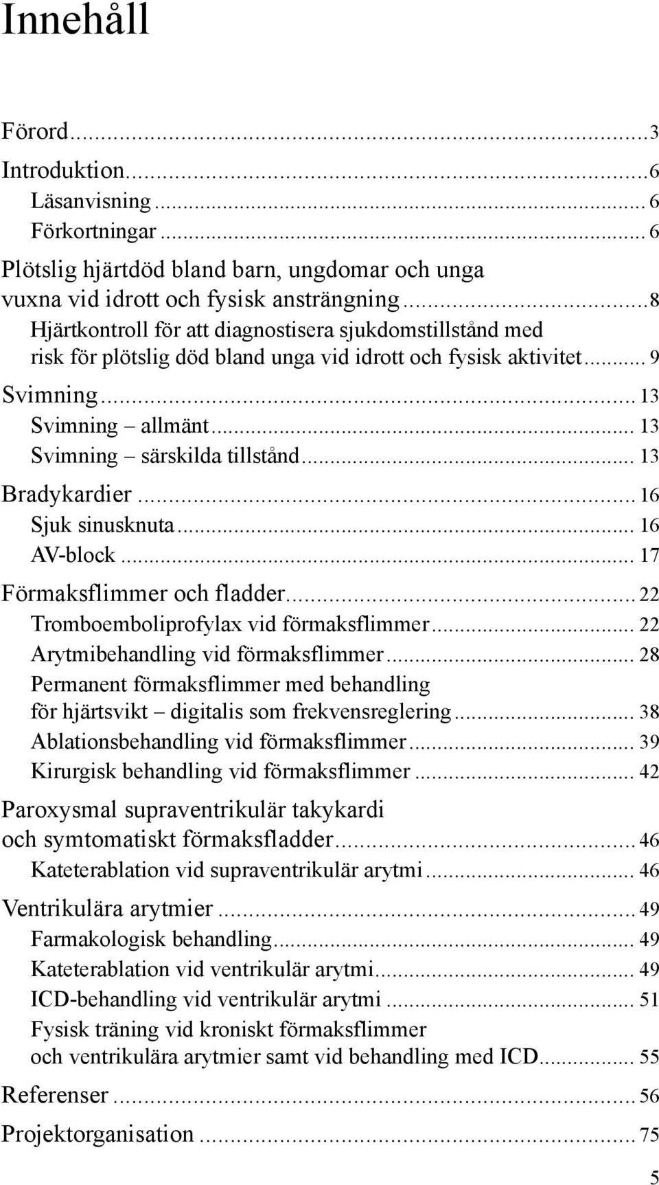 .. 13 Bradykardier... 16 Sjuk sinusknuta... 16 AV-block... 17 Förmaksflimmer och fladder... 22 Tromboemboliprofylax vid förmaksflimmer... 22 Arytmibehandling vid förmaksflimmer.