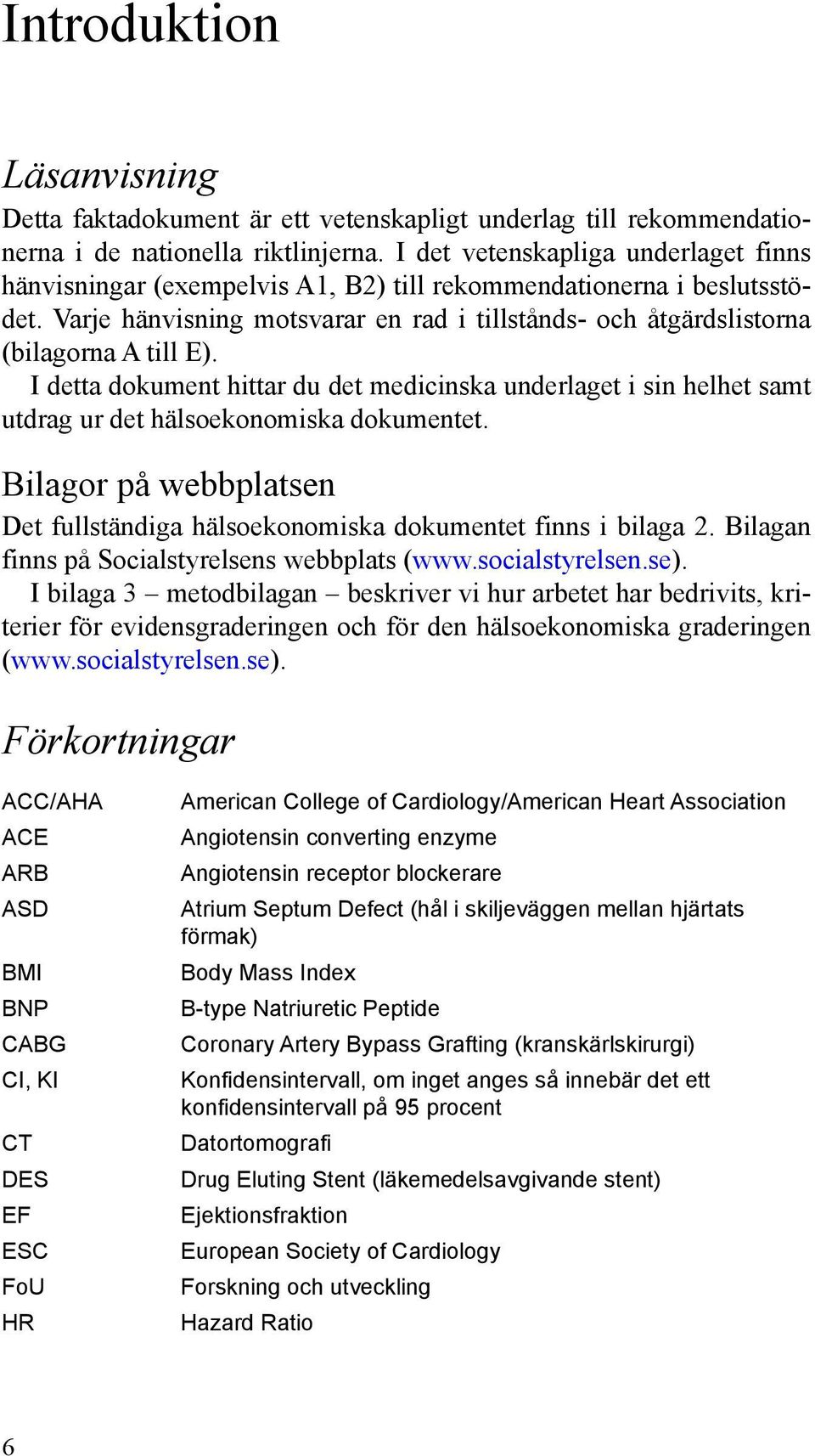 I detta dokument hittar du det medicinska underlaget i sin helhet samt utdrag ur det hälsoekonomiska dokumentet. Bilagor på webbplatsen Det fullständiga hälsoekonomiska dokumentet finns i bilaga 2.