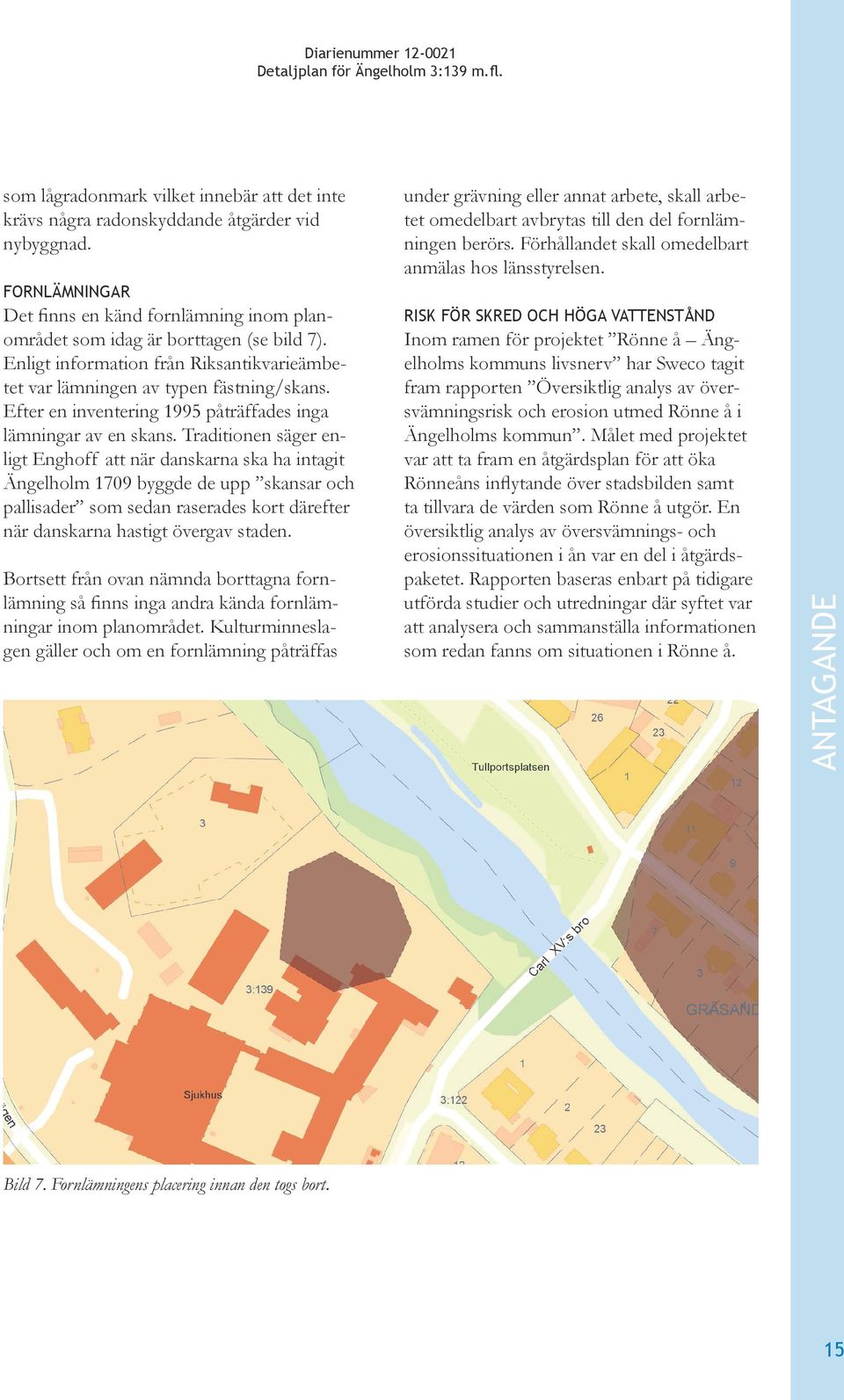 Traditionen säger enligt Enghoff att när danskarna ska ha intagit Ängelholm 1709 byggde de upp skansar och pallisader som sedan raserades kort därefter när danskarna hastigt övergav staden.