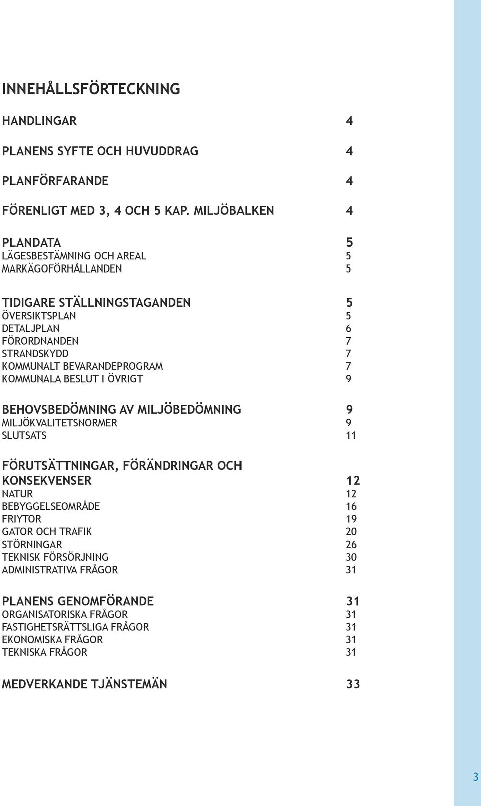 BEVARANDEPROGRAM 7 KOMMUNALA BESLUT I ÖVRIGT 9 BEHOVSBEDÖMNING AV MILJÖBEDÖMNING 9 MILJÖKVALITETSNORMER 9 SLUTSATS 11 FÖRUTSÄTTNINGAR, FÖRÄNDRINGAR OCH KONSEKVENSER 12 NATUR 12