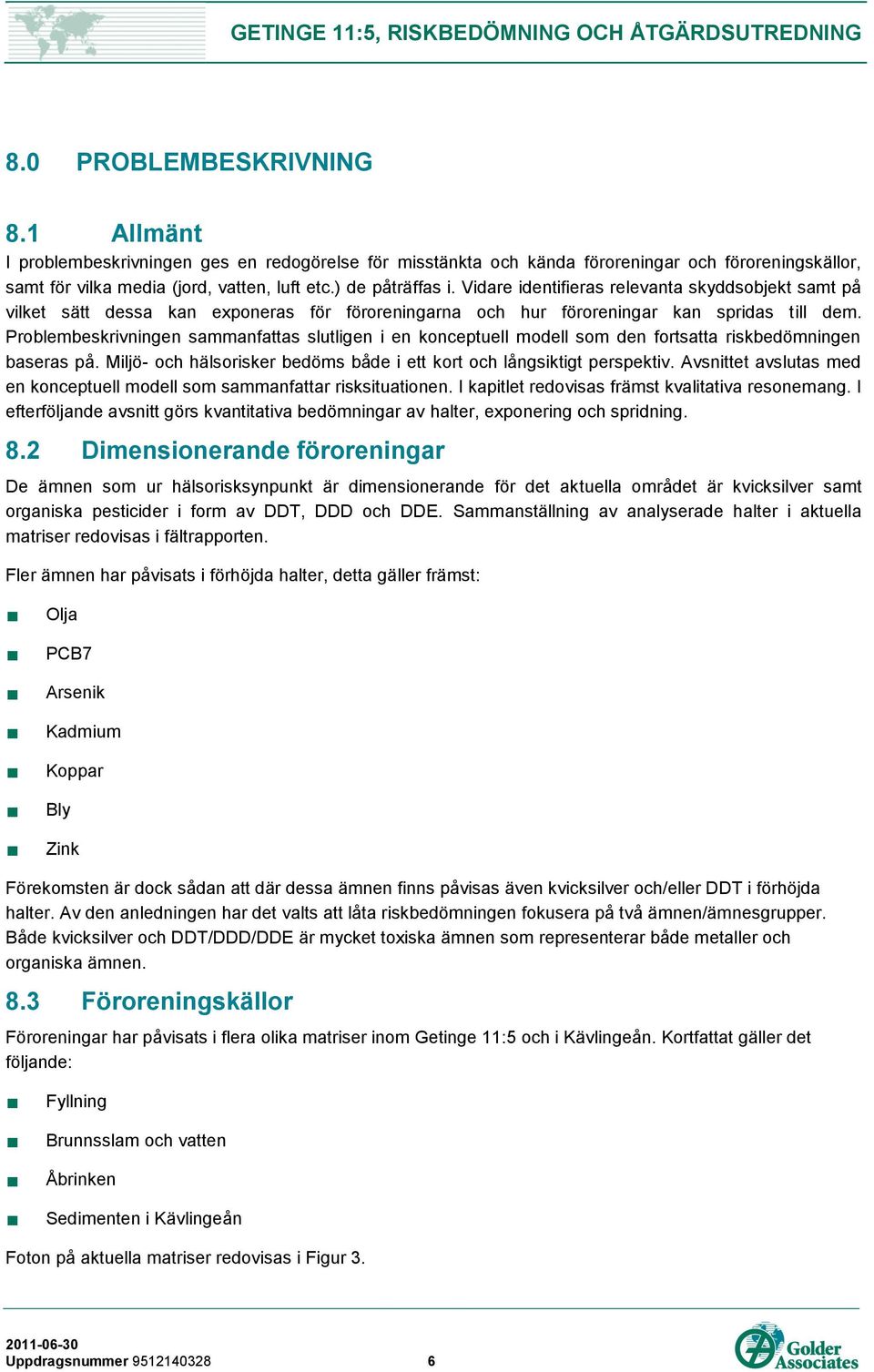 Problembeskrivningen sammanfattas slutligen i en konceptuell modell som den fortsatta riskbedömningen baseras på. Miljö- och hälsorisker bedöms både i ett kort och långsiktigt perspektiv.