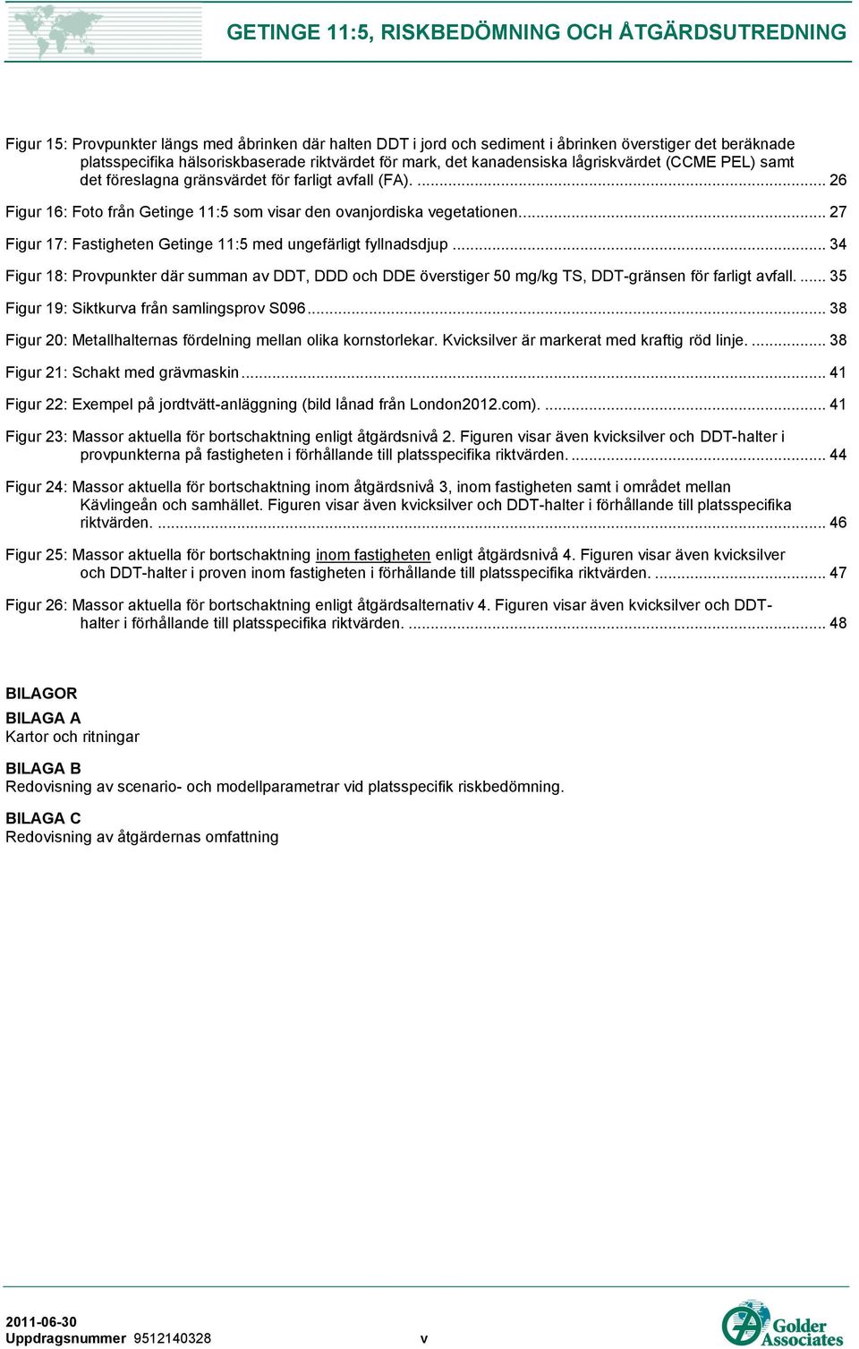 .. 27 Figur 17: Fastigheten Getinge 11:5 med ungefärligt fyllnadsdjup... 34 Figur 18: Provpunkter där summan av DDT, DDD och DDE överstiger 50 mg/kg TS, DDT-gränsen för farligt avfall.