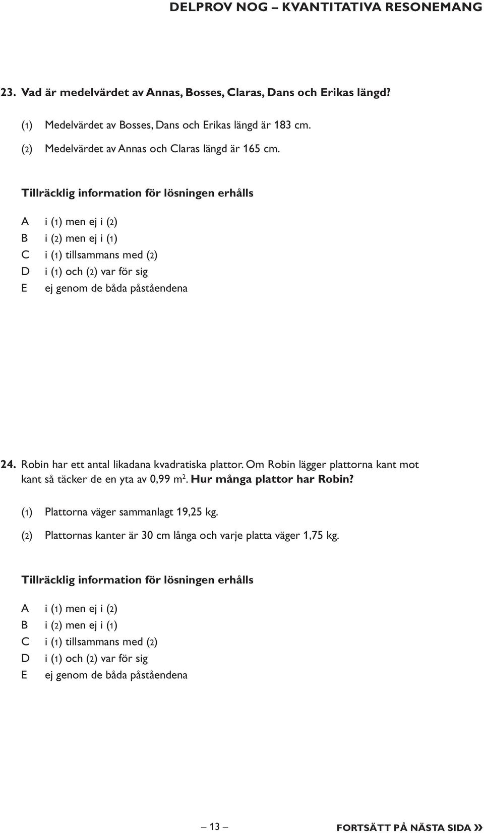 Tillräcklig information för lösningen erhålls i (1) men ej i (2) i (2) men ej i (1) i (1) tillsammans med (2) i (1) och (2) var för sig E ej genom de båda påståendena 24.