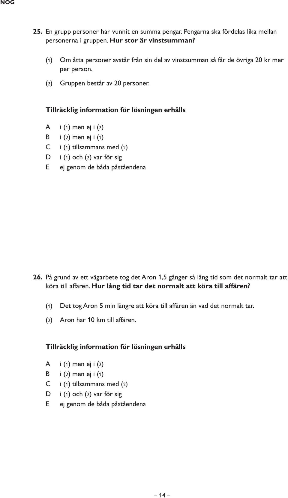 Tillräcklig information för lösningen erhålls i (1) men ej i (2) i (2) men ej i (1) i (1) tillsammans med (2) i (1) och (2) var för sig E ej genom de båda påståendena 26.