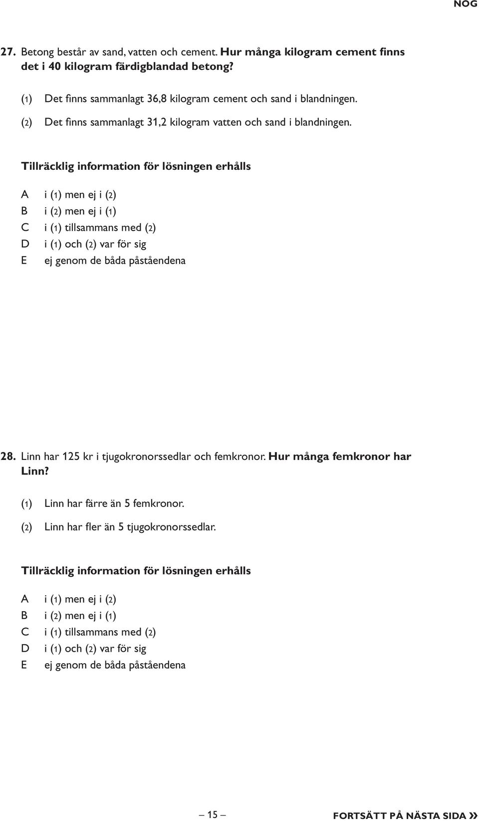 Tillräcklig information för lösningen erhålls i (1) men ej i (2) i (2) men ej i (1) i (1) tillsammans med (2) i (1) och (2) var för sig E ej genom de båda påståendena 28.