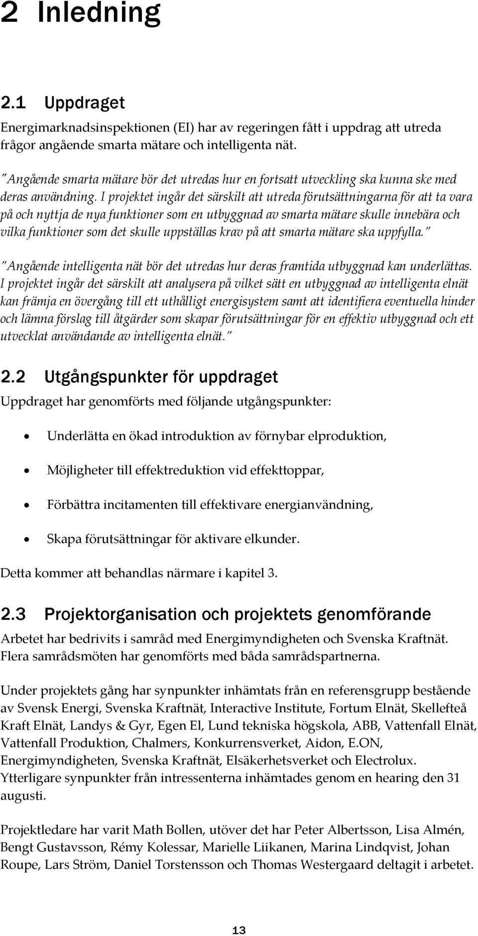 I projektet ingår det särskilt att utreda förutsättningarna för att ta vara på och nyttja de nya funktioner som en utbyggnad av smarta mätare skulle innebära och vilka funktioner som det skulle