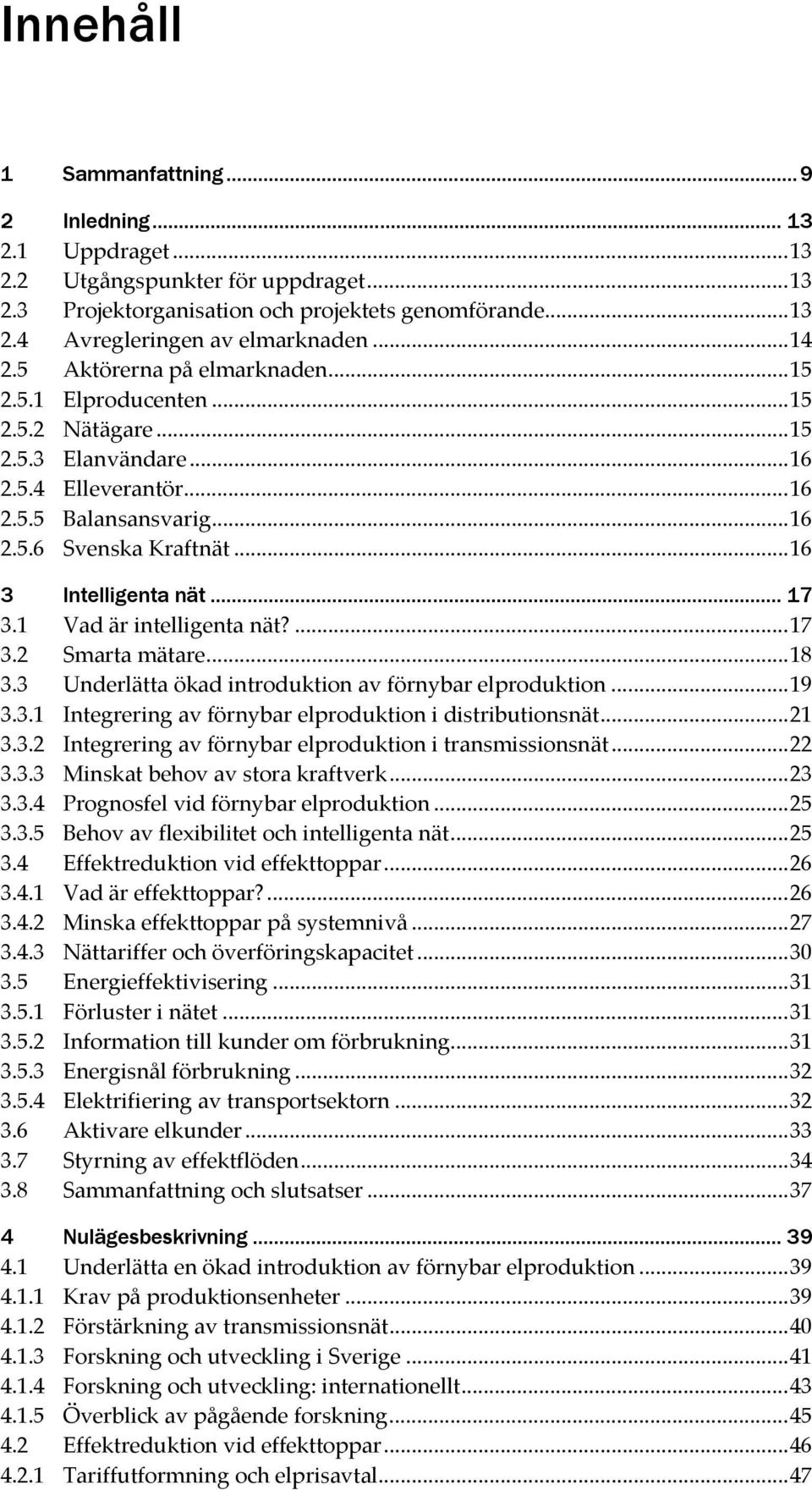 .. 17 3.1 Vad är intelligenta nät?...17 3.2 Smarta mätare...18 3.3 Underlätta ökad introduktion av förnybar elproduktion...19 3.3.1 Integrering av förnybar elproduktion i distributionsnät...21 3.3.2 Integrering av förnybar elproduktion i transmissionsnät.