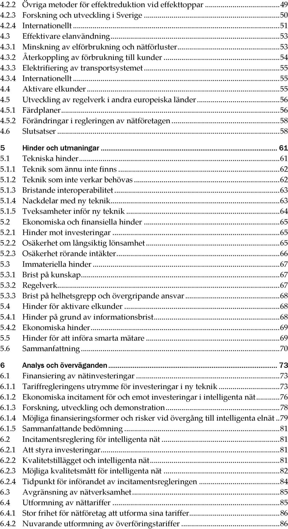 ..56 4.5.1 Färdplaner...56 4.5.2 Förändringar i regleringen av nätföretagen...58 4.6 Slutsatser...58 5 Hinder och utmaningar... 61 5.1 Tekniska hinder...61 5.1.1 Teknik som ännu inte finns...62 5.1.2 Teknik som inte verkar behövas.