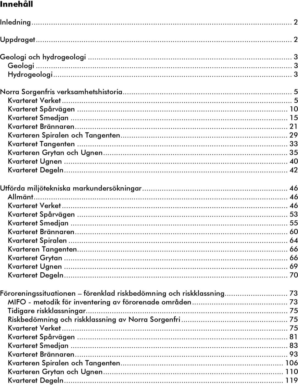 .. 42 Utförda miljötekniska markundersökningar... 46 Allmänt... 46 Kvarteret Verket... 46 Kvarteret Spårvägen... 53 Kvarteret Smedjan... 55 Kvarteret Brännaren... 60 Kvarteret Spiralen.