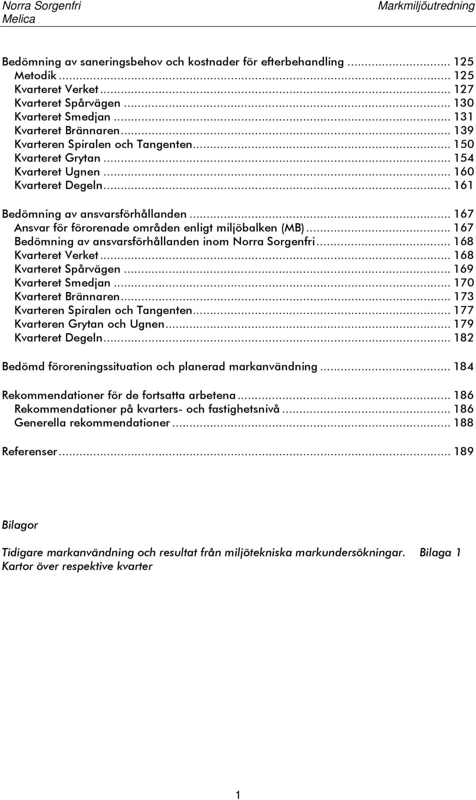 .. 167 Ansvar för förorenade områden enligt miljöbalken (MB)... 167 Bedömning av ansvarsförhållanden inom Norra Sorgenfri... 168 Kvarteret Verket... 168 Kvarteret Spårvägen... 169 Kvarteret Smedjan.