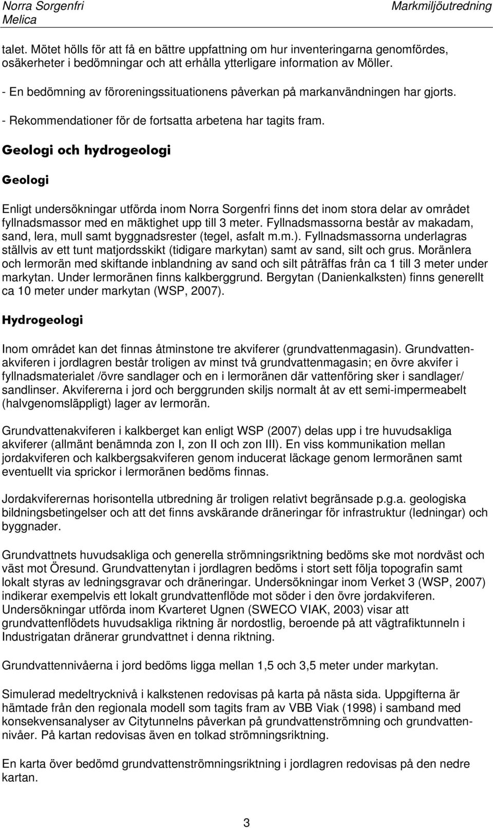 Geologi och hydrogeologi Geologi Enligt undersökningar utförda inom Norra Sorgenfri finns det inom stora delar av området fyllnadsmassor med en mäktighet upp till 3 meter.