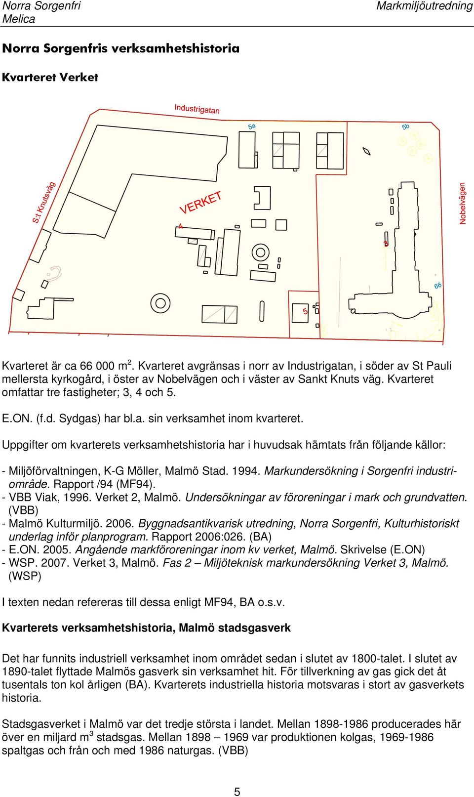 a. sin verksamhet inom kvarteret. Uppgifter om kvarterets verksamhetshistoria har i huvudsak hämtats från följande källor: - Miljöförvaltningen, K-G Möller, Malmö Stad. 1994.