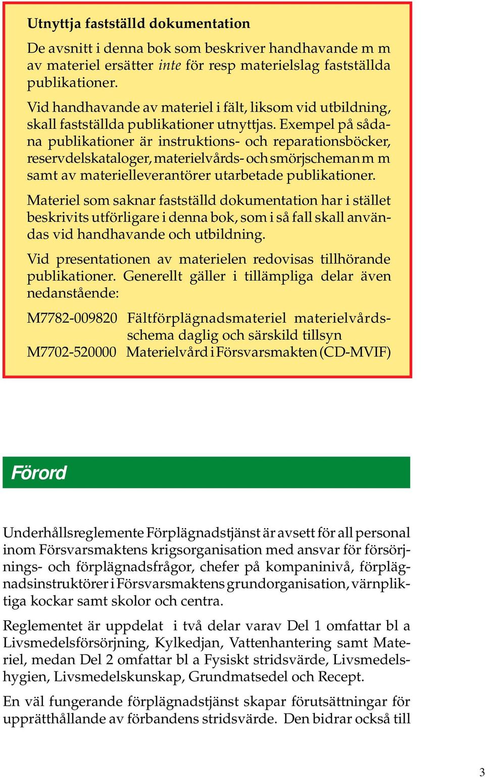 Exempel på sådana publikationer är instruktions- och reparationsböcker, reservdelskataloger, materielvårds- och smörjscheman m m samt av materielleverantörer utarbetade publikationer.