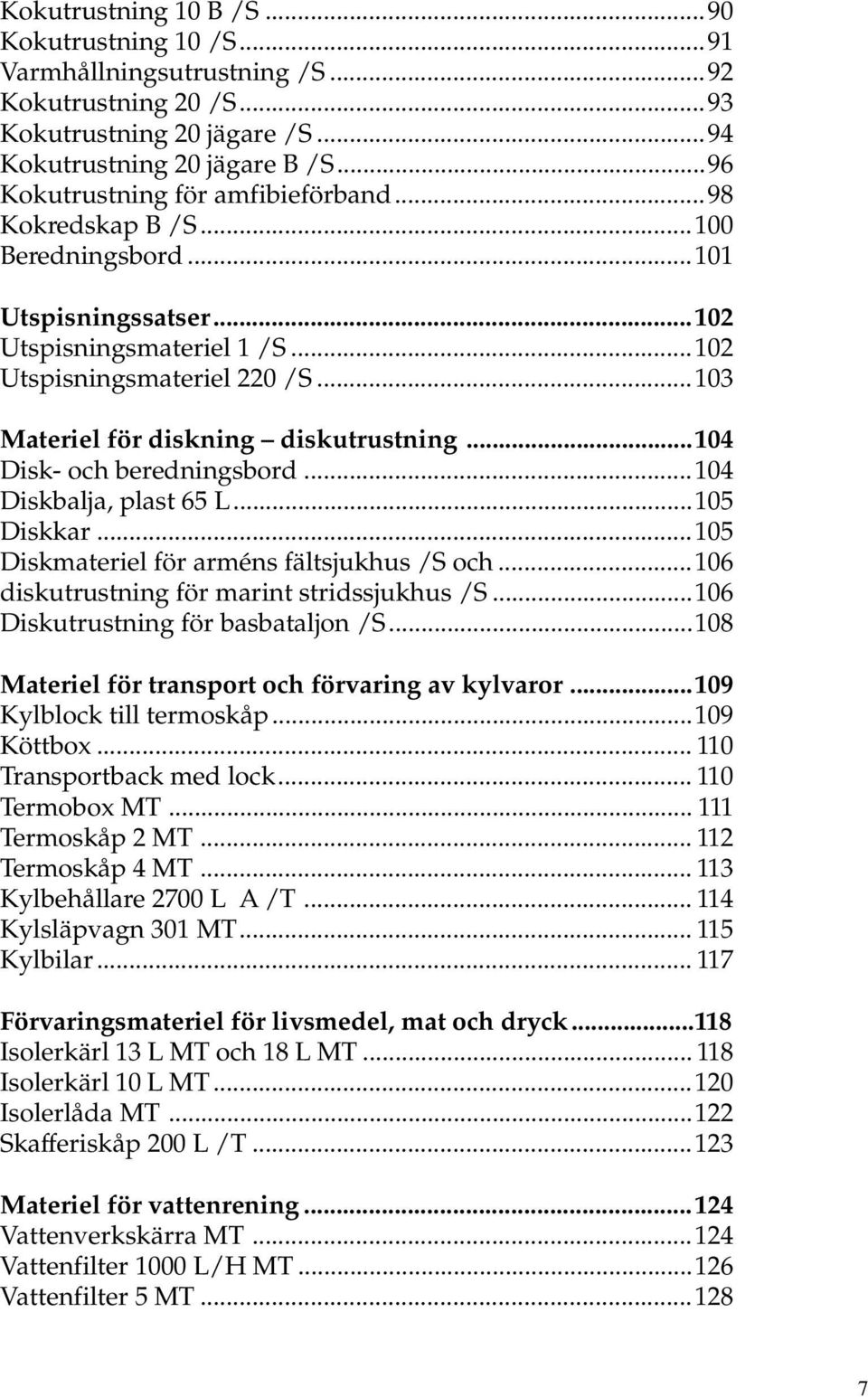 ..103 Materiel för diskning diskutrustning...104 Disk- och beredningsbord...104 Diskbalja, plast 65 L...105 Diskkar...105 Diskmateriel för arméns fältsjukhus /S och.