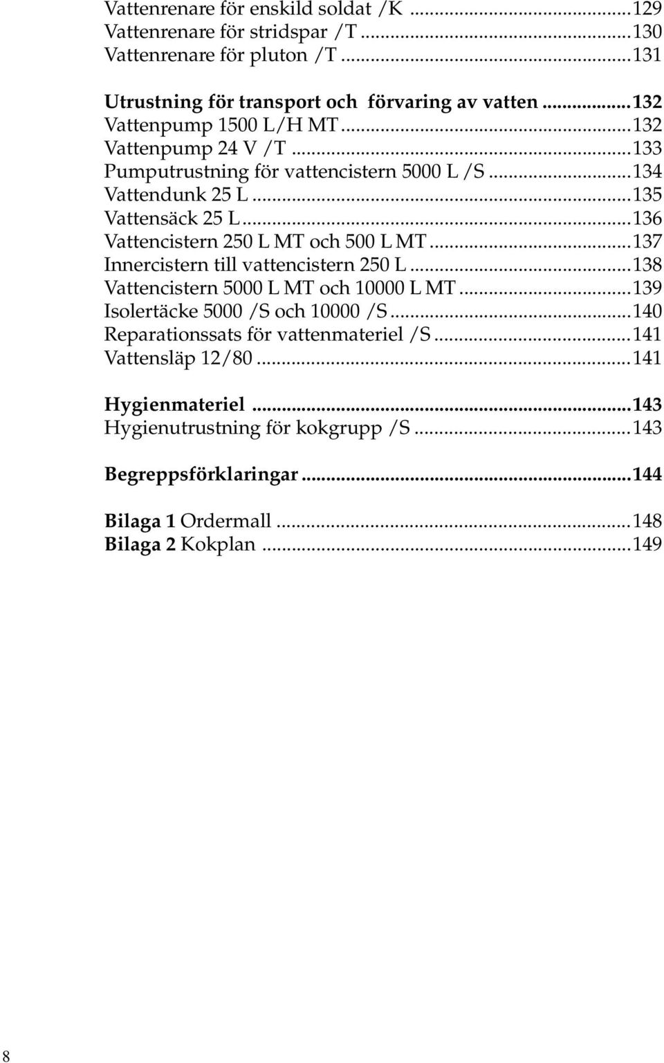 ..136 Vattencistern 250 L MT och 500 L MT...137 Innercistern till vattencistern 250 L...138 Vattencistern 5000 L MT och 10000 L MT...139 Isolertäcke 5000 /S och 10000 /S.