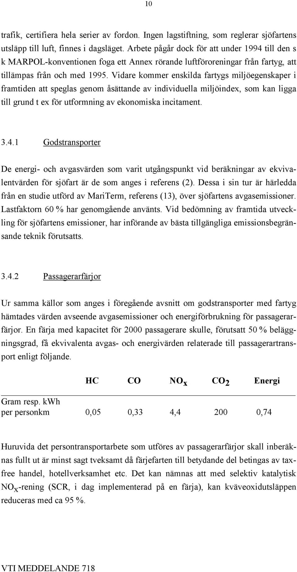 Vidare kommer enskilda fartygs miljöegenskaper i framtiden att speglas genom åsättande av individuella miljöindex, som kan ligga till grund t ex för utformning av ekonomiska incitament. 3.4.