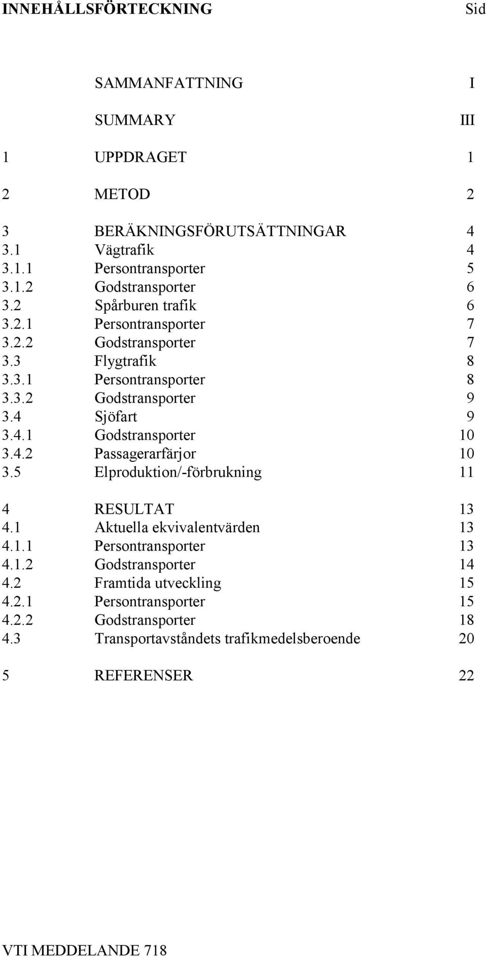 Sjöfart 9 3.4.1 Godstransporter 10 3.4.2 Passagerarfärjor 10 3.5 Elproduktion/-förbrukning 11 4 RESULTAT 13 4.1 Aktuella ekvivalentvärden 13 4.1.1 Persontransporter 13 4.