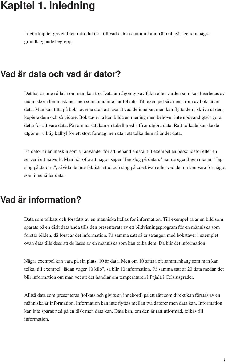 Till exempel så är en ström av bokstäver data. Man kan titta på bokstäverna utan att läsa ut vad de innebär, man kan flytta dem, skriva ut den, kopiera dem och så vidare.