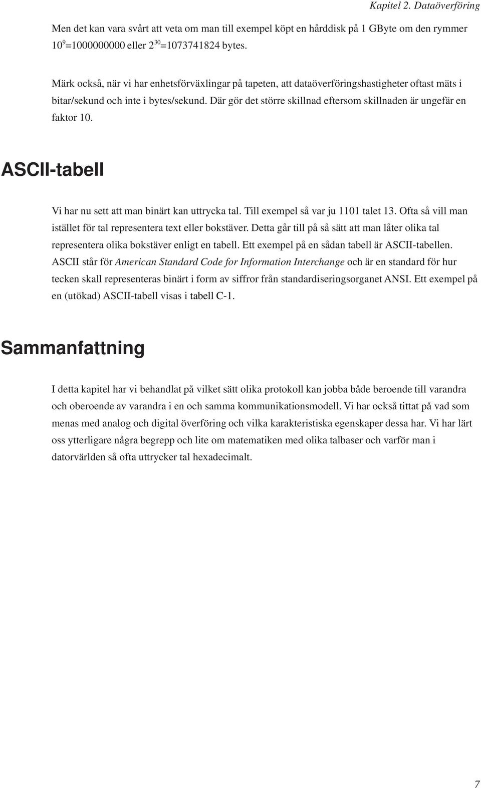 Där gör det större skillnad eftersom skillnaden är ungefär en faktor 10. ASCII-tabell Vi har nu sett att man binärt kan uttrycka tal. Till exempel så var ju 1101 talet 13.