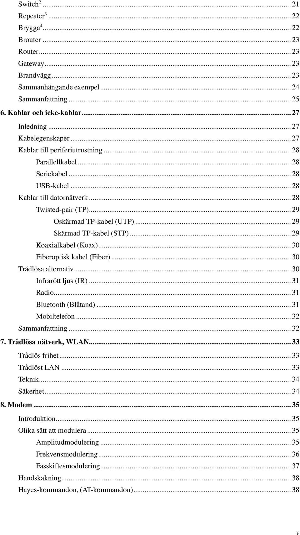 ..29 Skärmad TP-kabel (STP)...29 Koaxialkabel (Koax)...30 Fiberoptisk kabel (Fiber)...30 Trådlösa alternativ...30 Infrarött ljus (IR)...31 Radio...31 Bluetooth (Blåtand)...31 Mobiltelefon.