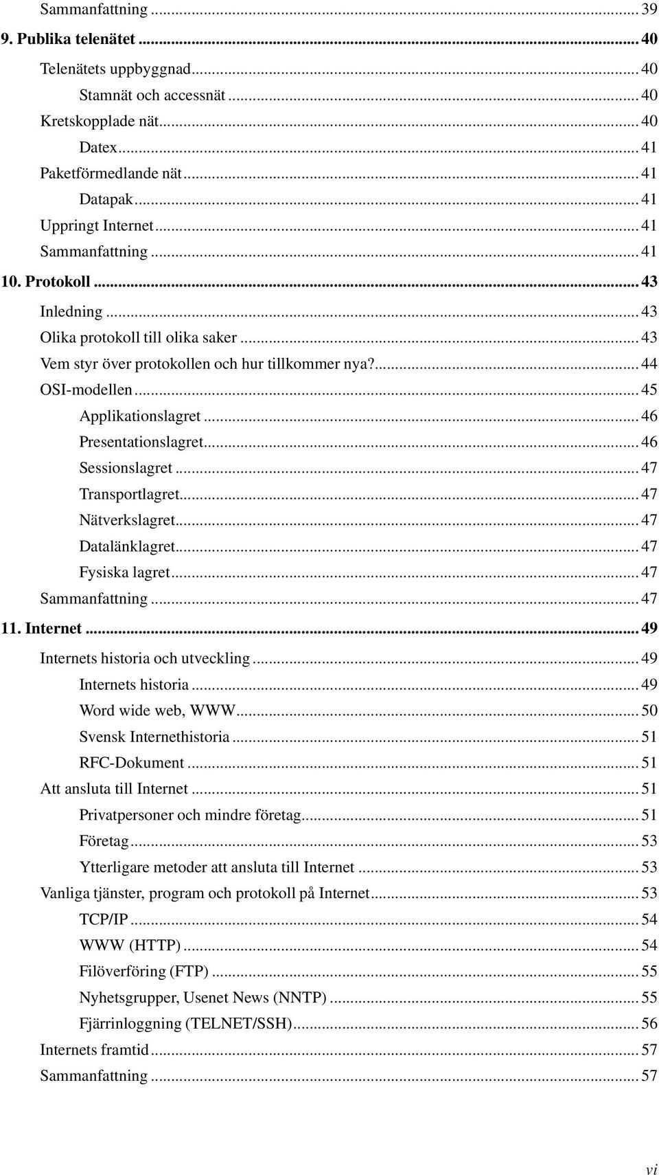 ..46 Presentationslagret...46 Sessionslagret...47 Transportlagret...47 Nätverkslagret...47 Datalänklagret...47 Fysiska lagret...47 Sammanfattning...47 11. Internet.