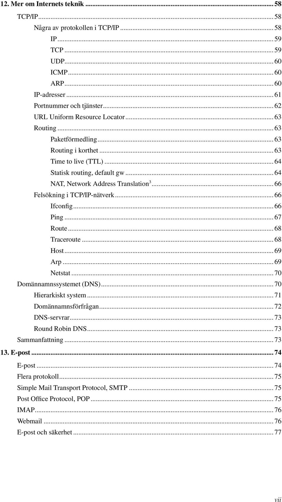 ..66 Felsökning i TCP/IP-nätverk...66 Ifconfig...66 Ping...67 Route...68 Traceroute...68 Host...69 Arp...69 Netstat...70 Domännamnssystemet (DNS)...70 Hierarkiskt system...71 Domännamnsförfrågan.