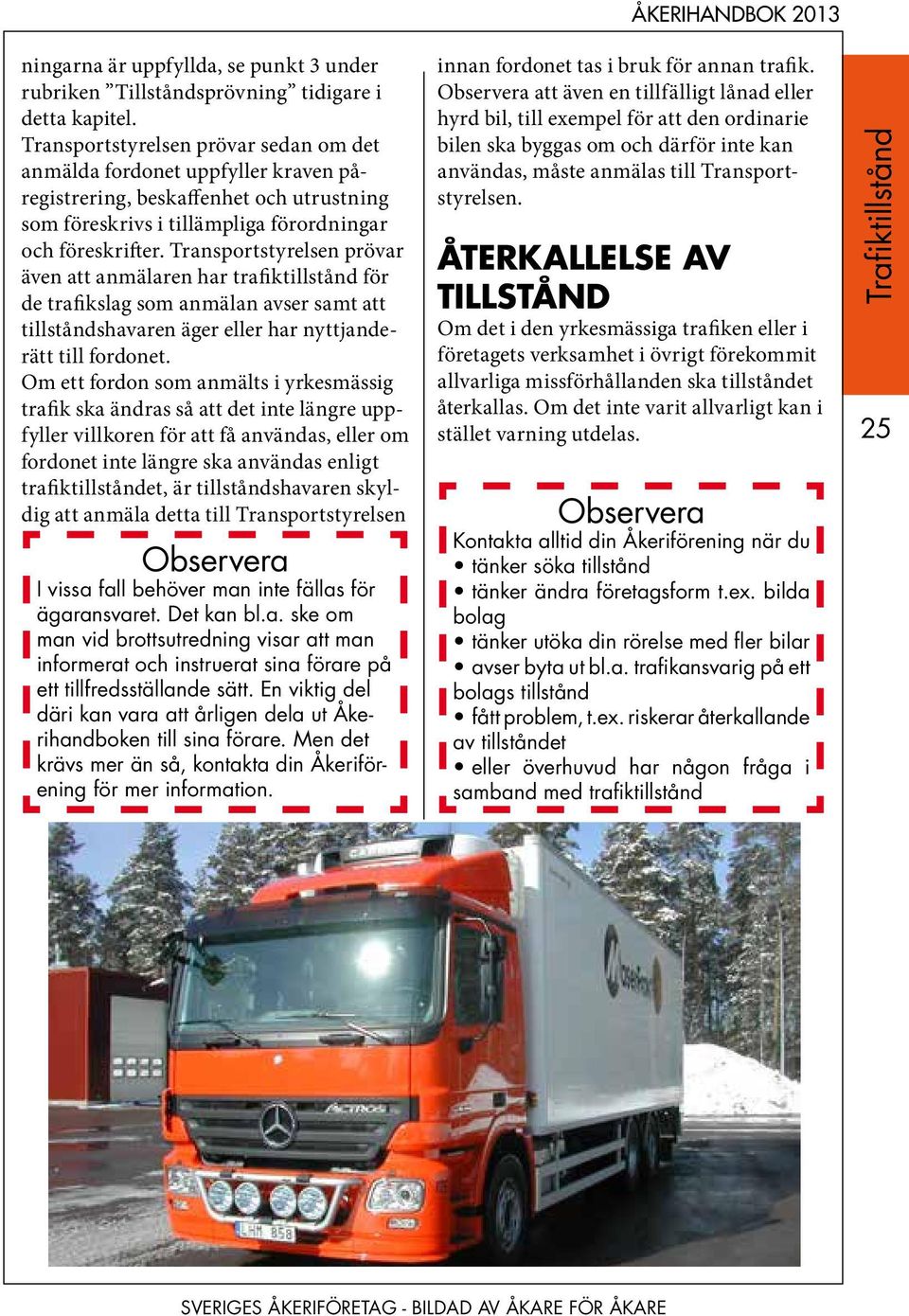 Transportstyrelsen prövar även att anmälaren har trafiktillstånd för de trafikslag som anmälan avser samt att tillståndshavaren äger eller har nyttjanderätt till fordonet.