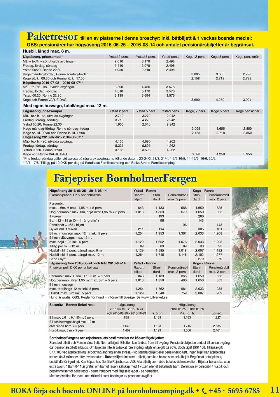 498 Fredag, lördag, söndag 3.410 3.970 2.498 Ystad 00:20. Rønne 22:30 1.950 2.510 2.498 Køge måndag-lördag, Rønne söndag-fredag 3.095 3.655 2.798 Køge sö. kl. 00:30 och Rønne lö. kl. 17:00 2.158 2.