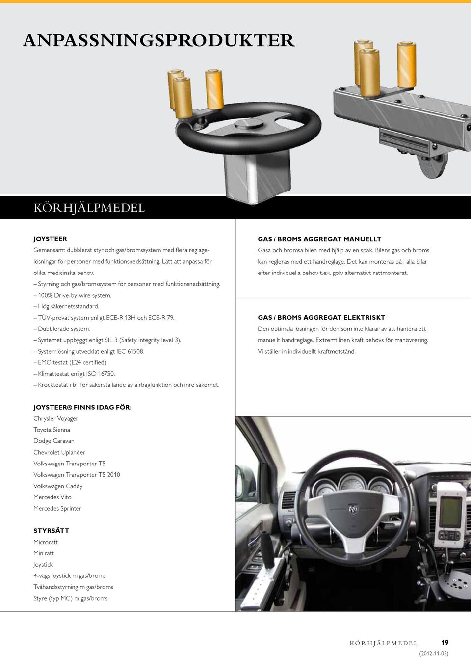 Systemet uppbyggt enligt SIL 3 (Safety integrity level 3). Systemlösning utvecklat enligt IEC 61508. EMC-testat (E24 certified). Klimattestat enligt ISO 16750.