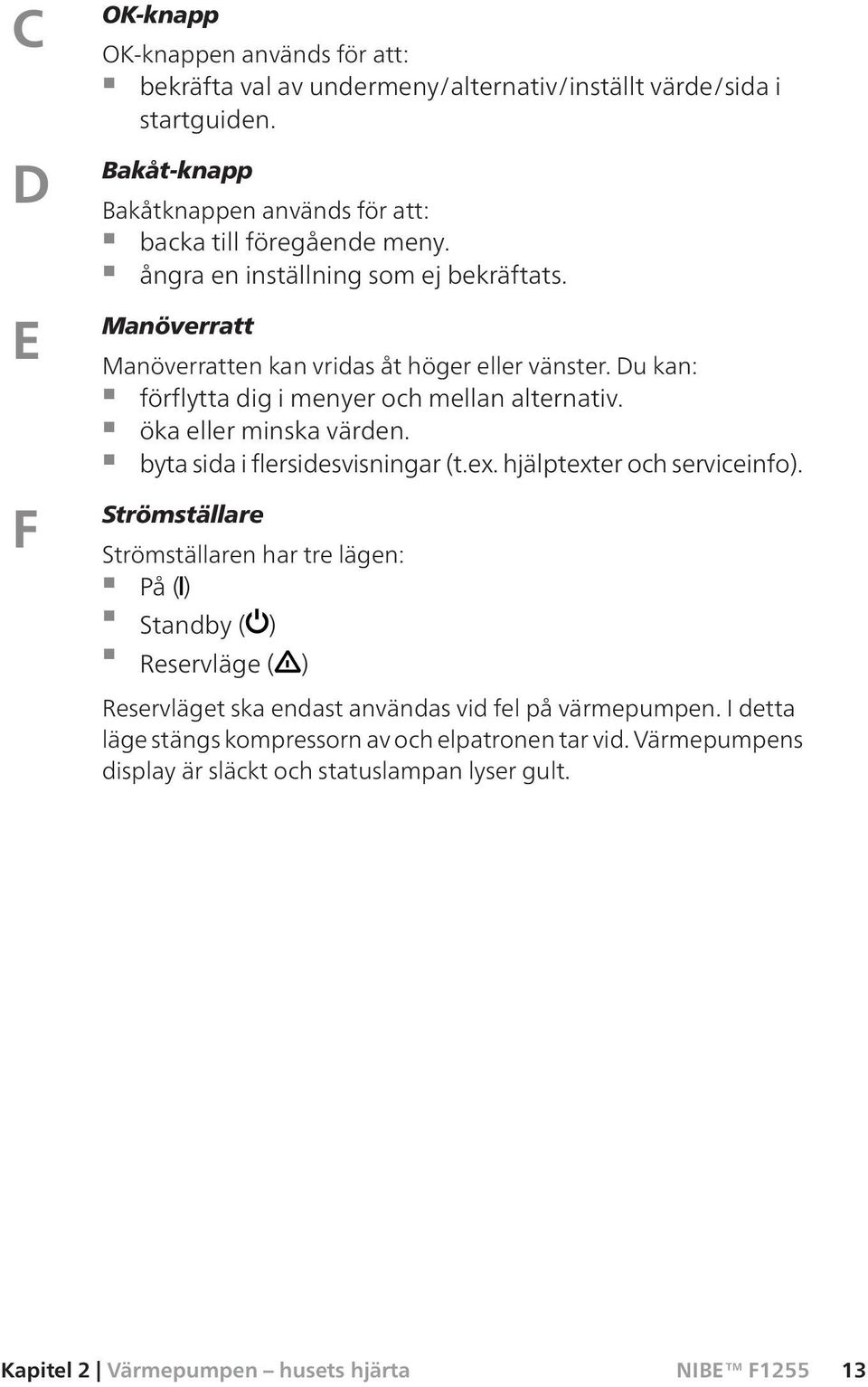 Du kan: förflytta dig i menyer och mellan alternativ. öka eller minska värden. byta sida i flersidesvisningar (t.ex. hjälptexter och serviceinfo).