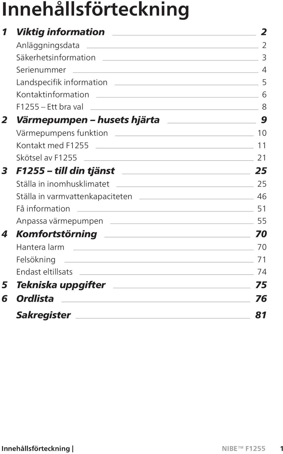 21 3 F1255 till din tjänst 25 Ställa in inomhusklimatet 25 Ställa in varmvattenkapaciteten 46 Få information 51 Anpassa värmepumpen 55