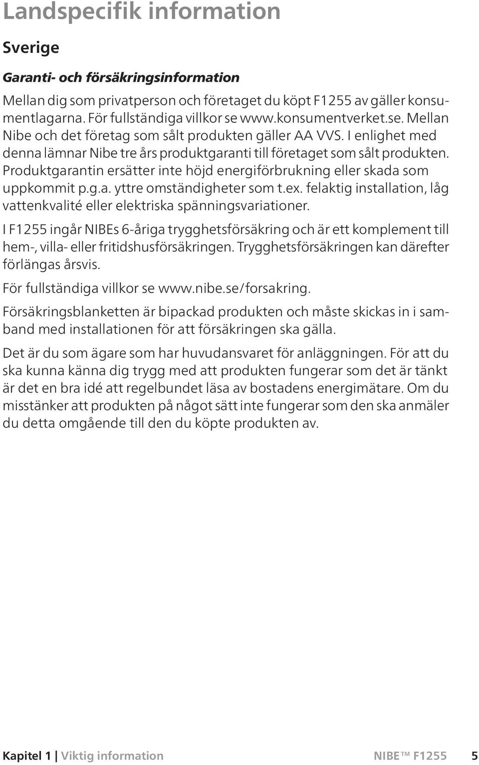 Produktgarantin ersätter inte höjd energiförbrukning eller skada som uppkommit p.g.a. yttre omständigheter som t.ex. felaktig installation, låg vattenkvalité eller elektriska spänningsvariationer.