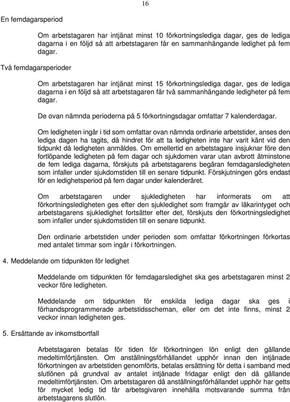 De ovan nämnda perioderna på 5 förkortningsdagar omfattar 7 kalenderdagar.